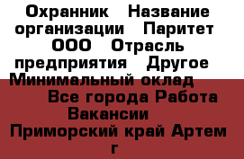 Охранник › Название организации ­ Паритет, ООО › Отрасль предприятия ­ Другое › Минимальный оклад ­ 30 000 - Все города Работа » Вакансии   . Приморский край,Артем г.